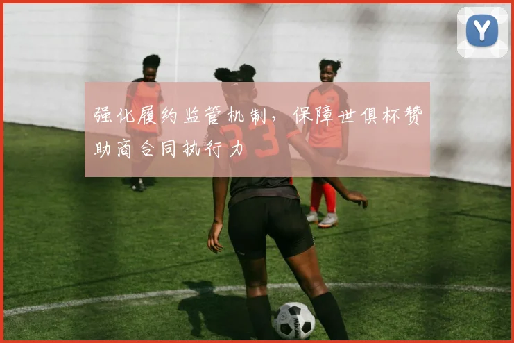 强化履约监管机制，保障世俱杯赞助商合同执行力