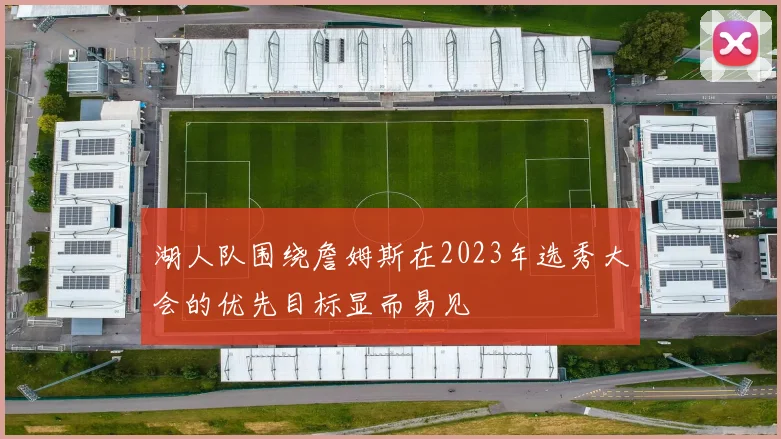 湖人队围绕詹姆斯在2023年选秀大会的优先目标显而易见