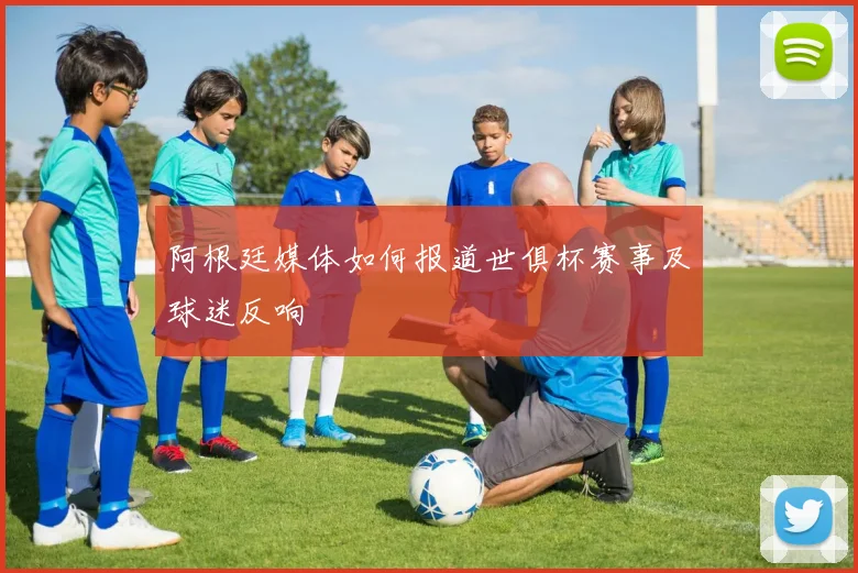 阿根廷媒体如何报道世俱杯赛事及球迷反响