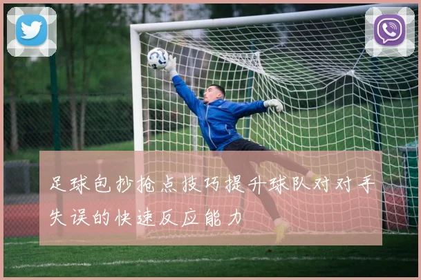 足球包抄抢点技巧提升球队对对手失误的快速反应能力
