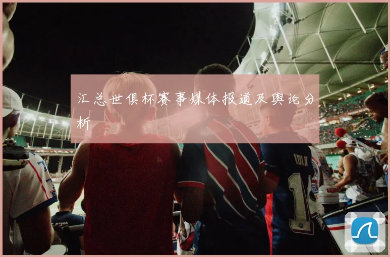 汇总世俱杯赛事媒体报道及舆论分析