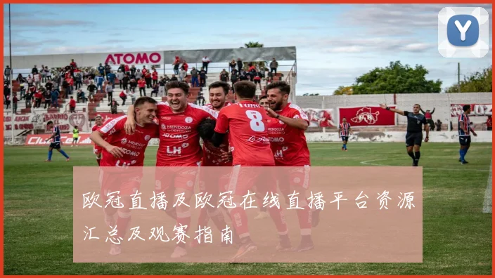 欧冠直播及欧冠在线直播平台资源汇总及观赛指南