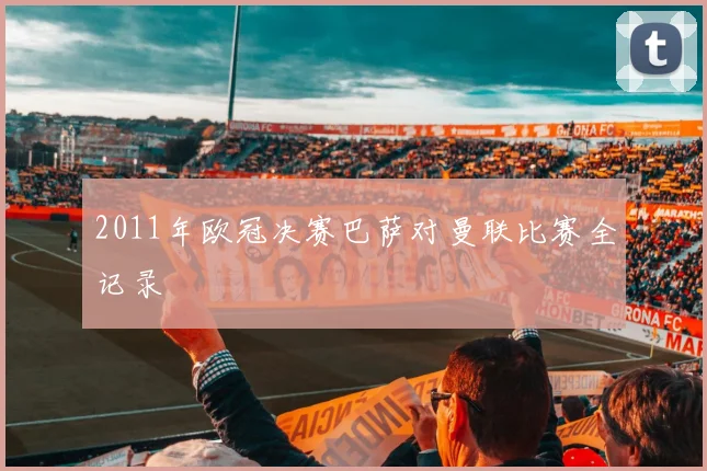2011年欧冠决赛巴萨对曼联比赛全记录