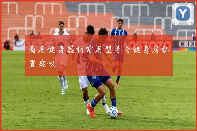 商用健身器材常用型号与健身房配置建议