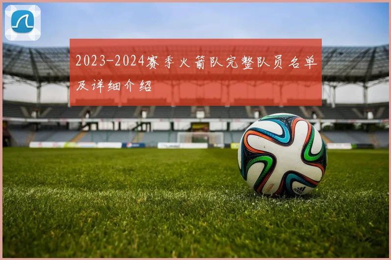 2023-2024赛季火箭队完整队员名单及详细介绍