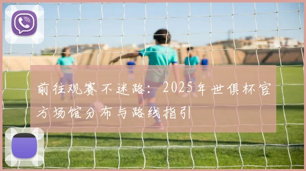 前往观赛不迷路：2025年世俱杯官方场馆分布与路线指引